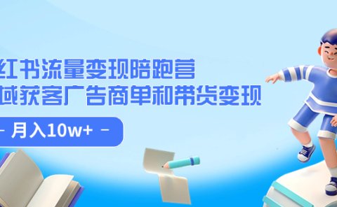 小红书流量·变现陪跑营:私域获客广告商单和带货变现 月入10w+