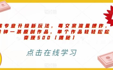 高端专业升级新玩法,毒文案流量爆炸,5分钟一条原创作品,单个作品轻轻松松变现500【揭秘】