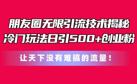 朋友圈无限引流技术揭秘，一个冷门玩法日引500+创业粉，让天下没有难搞...