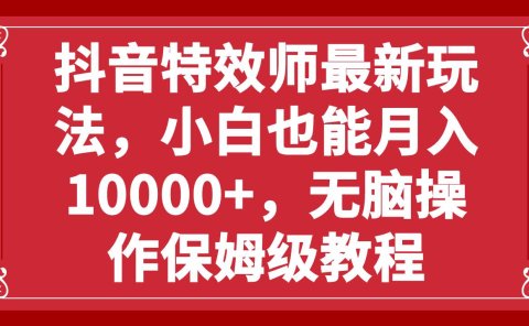 抖音特效师最新玩法,小白也能月入10000+,无脑操作保姆级教程