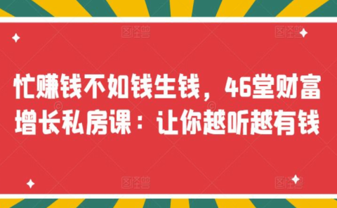 忙赚钱不如钱生钱，46堂财富增长私房课：让你越听越有钱