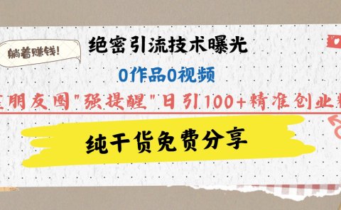 绝密引流技术曝光：0作品0视频，靠朋友圈"强提醒"日引100+精准创业粉，躺着赚钱！