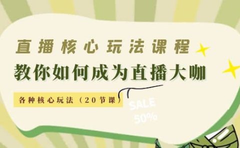 直播核心玩法：教你如何成为直播大咖，各种核心玩法（20节课）