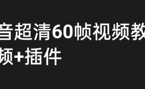 外面收费2300的抖音高清60帧视频教程，学会如何制作视频（教程+插件）