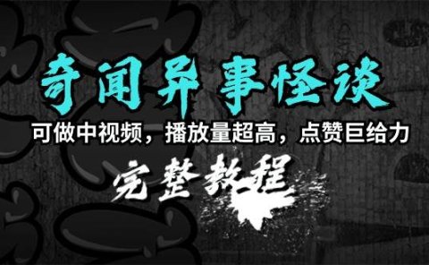 奇闻异事怪谈完整教程,可做中视频,播放量超高,点赞巨给力(教程+素材)