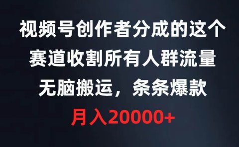 视频号创作者分成的这个赛道,收割所有人群流量,无脑搬运,条条爆款,...