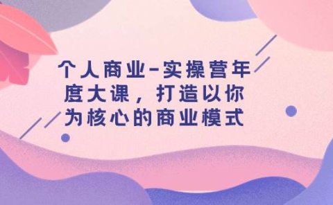 个人商业-实操营年度大课,打造以你为核心的商业模式(29节课)