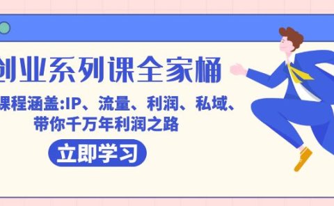 创业系列课-全家桶,9大课程涵盖:IP 流量 利润 私域 带你千万年利润之路