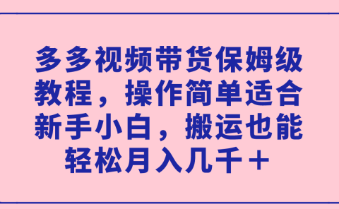 多多视频带货保姆级教程,操作简单适合新手小白,搬运也能轻松月入几千+