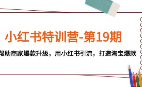 小红书特训营-第19期,帮助商家爆款升级,用小红书引流,打造淘宝爆款