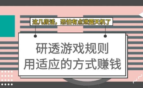 某付费文章:研透游戏规则 用适应的方式赚钱,这几段话 恐怕有点泄露天机了