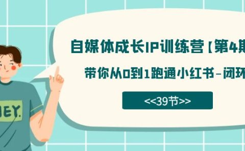 自媒体-成长IP训练营【第4期】：带你从0到1跑通小红书-闭环（39节）