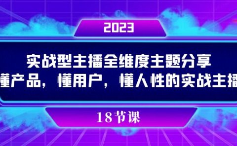 实操型主播全维度主题分享，懂产品，懂用户，懂人性的实战主播
