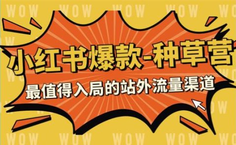 2023小红书爆款-种草营,最值得入局的站外流量渠道(22节课)