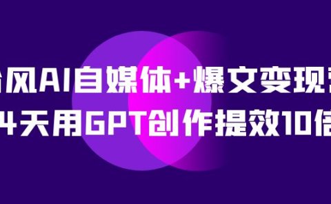 AI自媒体+爆文变现营,14天用GPT创作提效10倍(12节课)