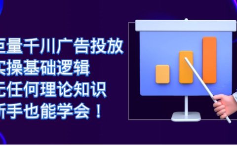巨量千川广告投放：实操基础逻辑，无任何理论知识，新手也能学会！