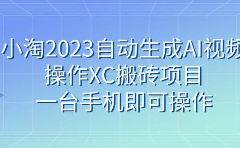 小淘2023自动生成AI视频操作XC搬砖项目,一台手机即可操作