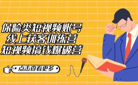 保险类短视频账号线上获客训练营,短视频搞钱爆破营