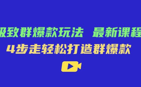 极致·群爆款玩法,最新课程,4步走轻松打造群爆款