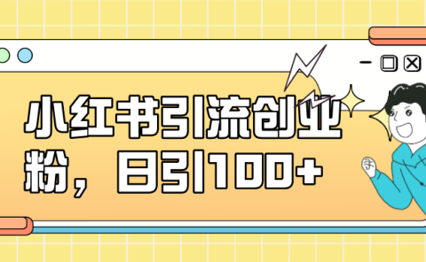 小红书引流创业粉，日引100+，小白可上手，可矩阵操作