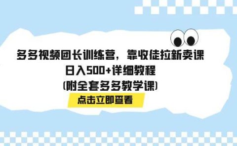 多多视频团长训练营,靠收徒拉新卖课,日入500+详细教程(附全套多多教学课)