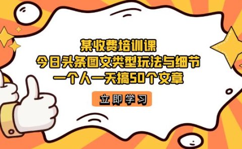 某收费培训课:今日头条账号图文玩法与细节,一个人一天搞50个文章