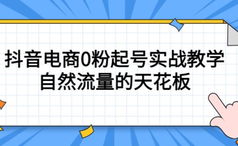 4月最新线上课,抖音电商0粉起号实战教学,自然流量的天花板