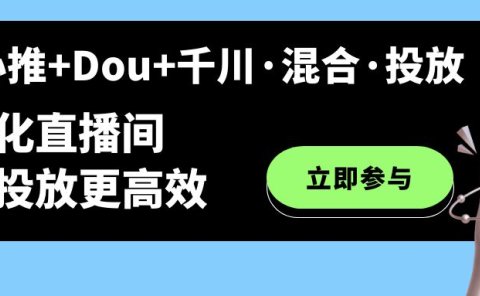 随心推+Dou+千川·混合·投放新玩法，优化直播间使投放更高效