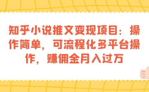 知乎小说推文变现项目:操作简单,可流程化多平台操作,赚佣金月入过万