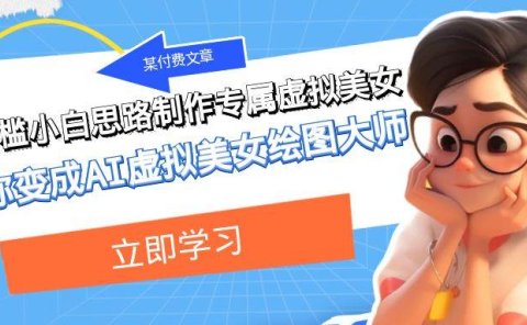 某付费文章:低门槛小白思路制作专属虚拟美女 让你变成AI虚拟美女绘图大师