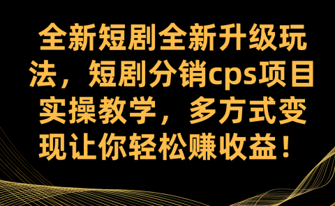 全新短剧全新升级玩法,短剧分销cps项目实操教学 多方式变现让你轻松赚收益