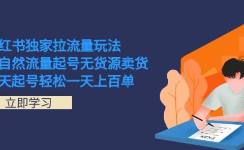 小红书独家拉流量玩法,纯自然流量起号无货源卖货 三天起号轻松一天上百单