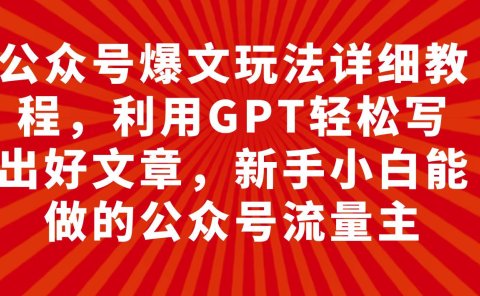 公众号爆文玩法详细教程,利用GPT轻松写出好文章,新手小白能做的公众号