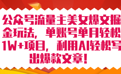 公众号流量主美女爆文掘金玩法 单账号单月轻松8000+利用AI轻松写出爆款文章