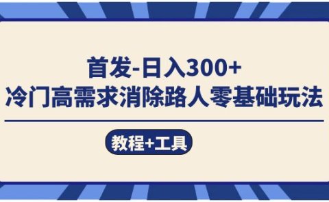 首发日入300+ 冷门高需求消除路人零基础玩法(教程+工具)