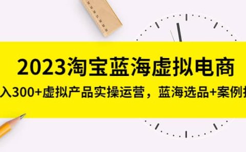2023淘宝蓝海虚拟电商,虚拟产品实操运营,蓝海选品+案例拆解