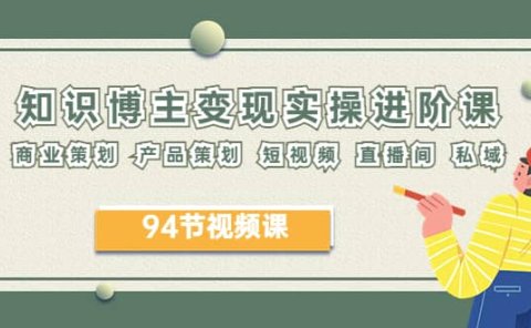 2023年知识-博主变现实操进阶课:商业策划 产品策划 短视频 直播间 私域