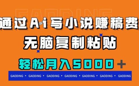 通过ai写小说赚稿费,无脑复制粘贴,月入5000+