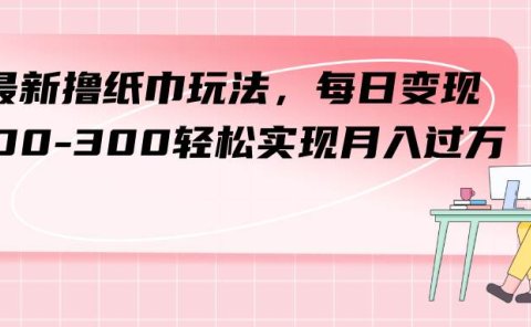 最新撸纸巾玩法,每日变现 200-300轻松实现月入过万