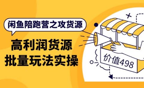 闲鱼陪跑营之攻货源：高利润货源批量玩法，月入过万实操（价值498）