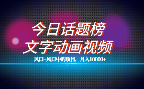全网首发文字动画视频+今日话题2.0项目教程，平台扶持流量，月入五位数