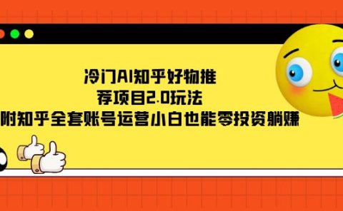 冷门AI知乎好物推荐项目2.0玩法，附知乎全套账号运营，小白也能零投资躺赚