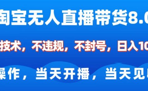 淘宝无人直播带货8.0    全新技术，不违规，不封号，纯小白易操作，当天开播，当天见收益，日入1000+