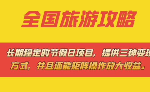长期稳定的节假日项目,全国旅游攻略,提供三种变现方式,并且还能矩阵