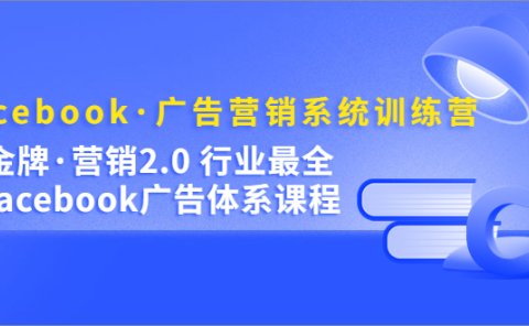 Facebook·广告营销系统训练营：金牌·营销2.0 行业最全Facebook广告·体系