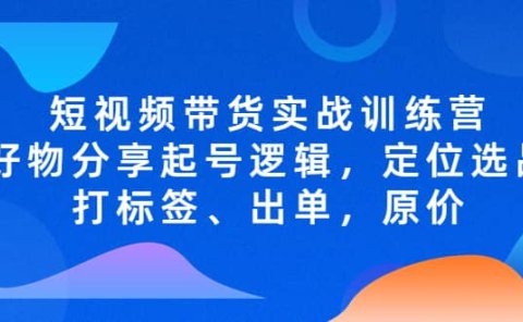 短视频带货实战训练营，好物分享起号逻辑，定位选品打标签、出单，原价