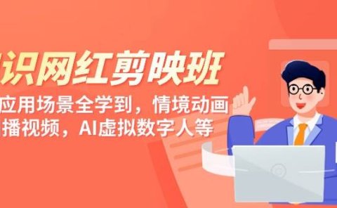 知识 网红剪映班,6大应用 场景全学到,情境动画,囗播视频,AI虚拟数字人