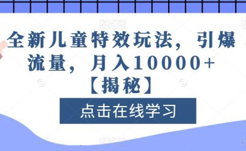 全新儿童特效玩法,引爆流量,月入10000+【揭秘】