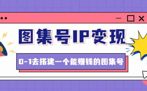 图集号IP变现，0-1去搭建一个能ZQ的图集号（文档+资料+视频）无水印