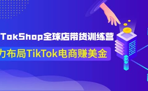 TikTokShop全球店带货训练营【更新9月份】助力布局TikTok电商赚美金